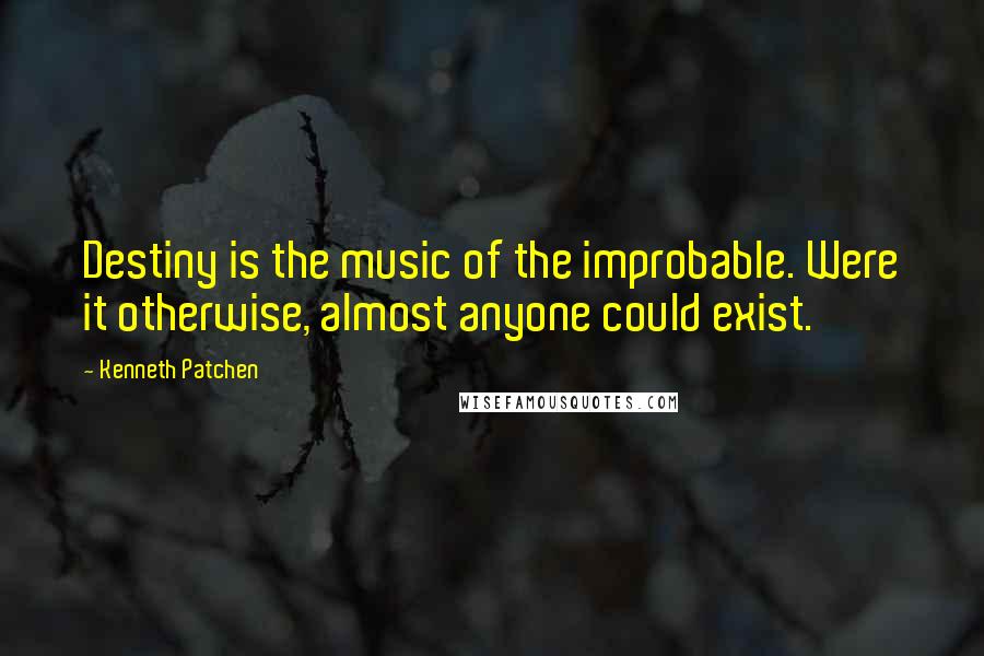 Kenneth Patchen Quotes: Destiny is the music of the improbable. Were it otherwise, almost anyone could exist.