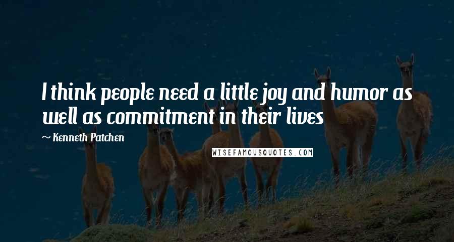 Kenneth Patchen Quotes: I think people need a little joy and humor as well as commitment in their lives