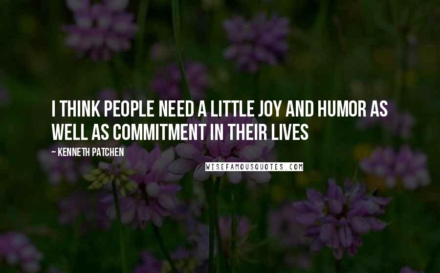 Kenneth Patchen Quotes: I think people need a little joy and humor as well as commitment in their lives