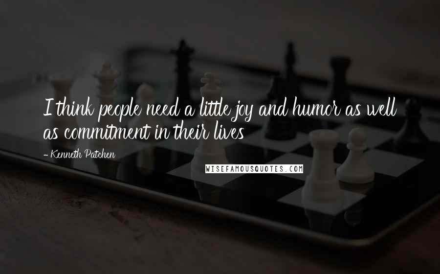 Kenneth Patchen Quotes: I think people need a little joy and humor as well as commitment in their lives