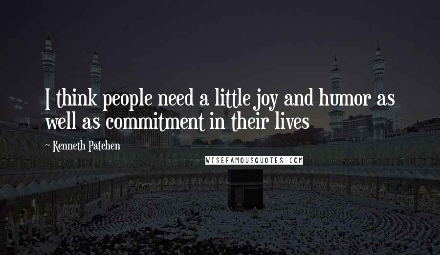 Kenneth Patchen Quotes: I think people need a little joy and humor as well as commitment in their lives