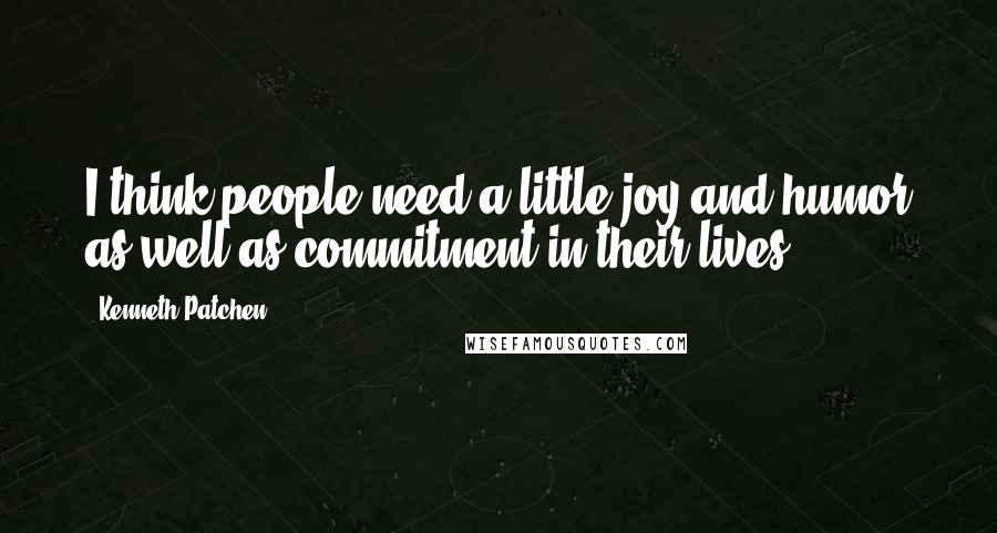 Kenneth Patchen Quotes: I think people need a little joy and humor as well as commitment in their lives