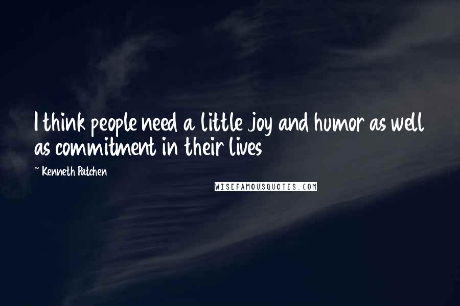 Kenneth Patchen Quotes: I think people need a little joy and humor as well as commitment in their lives