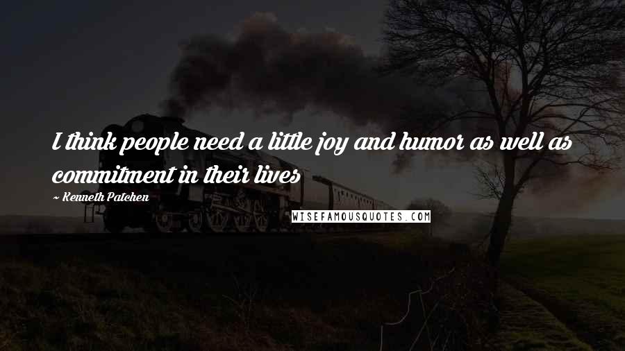 Kenneth Patchen Quotes: I think people need a little joy and humor as well as commitment in their lives