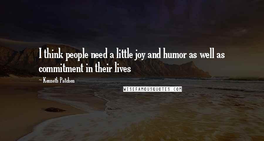 Kenneth Patchen Quotes: I think people need a little joy and humor as well as commitment in their lives