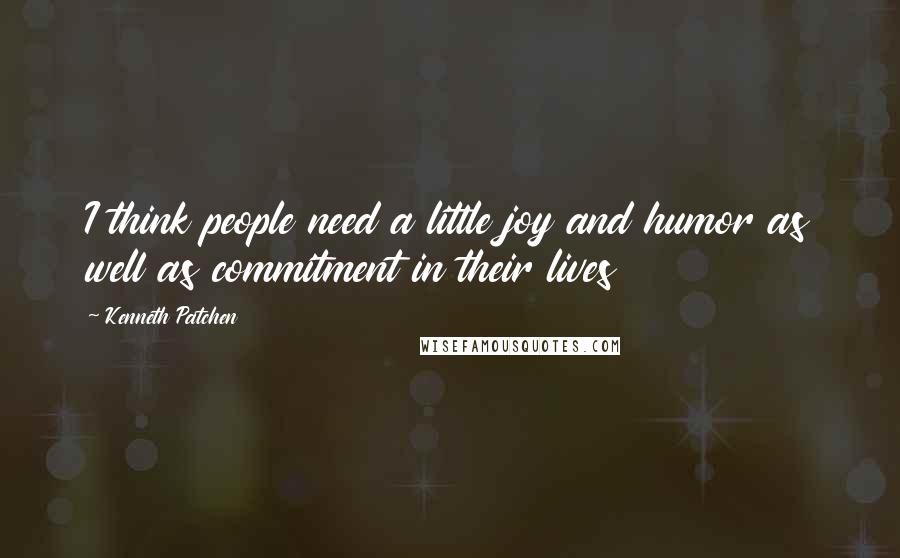 Kenneth Patchen Quotes: I think people need a little joy and humor as well as commitment in their lives