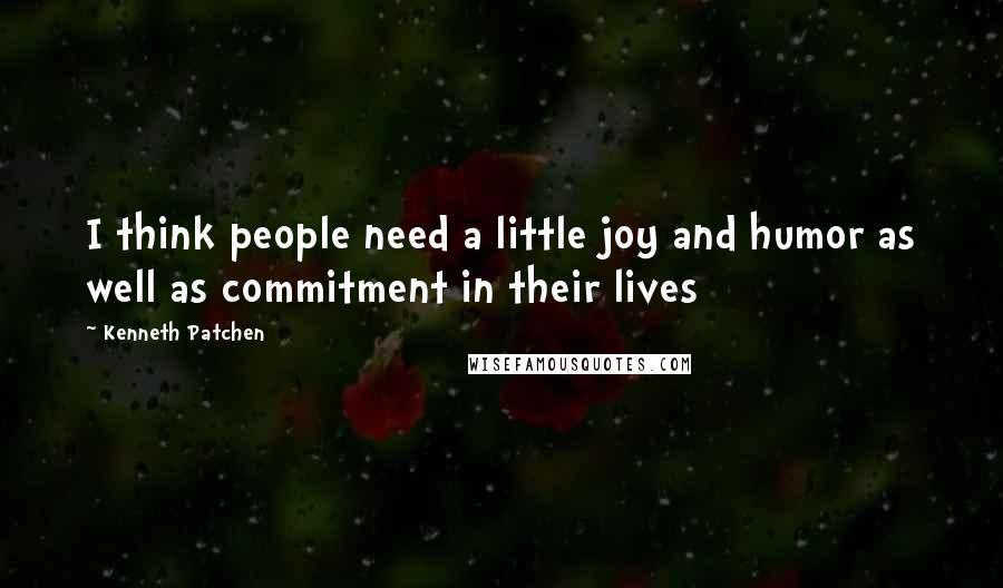 Kenneth Patchen Quotes: I think people need a little joy and humor as well as commitment in their lives