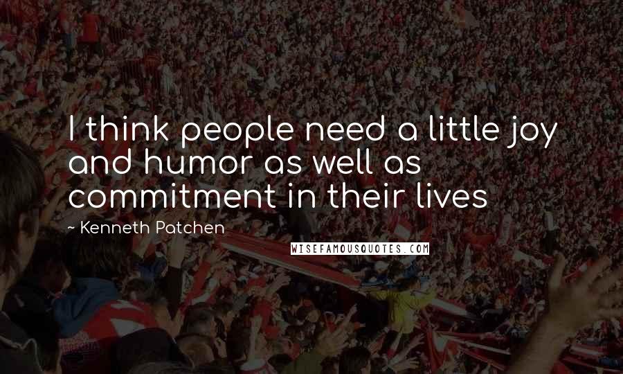 Kenneth Patchen Quotes: I think people need a little joy and humor as well as commitment in their lives