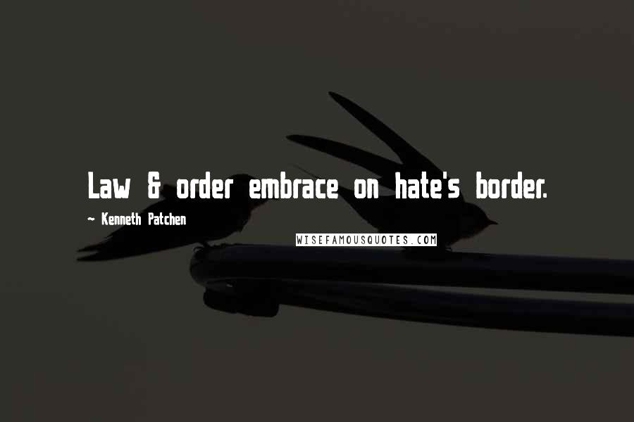 Kenneth Patchen Quotes: Law & order embrace on hate's border.