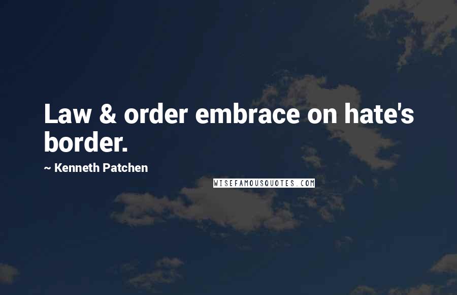 Kenneth Patchen Quotes: Law & order embrace on hate's border.