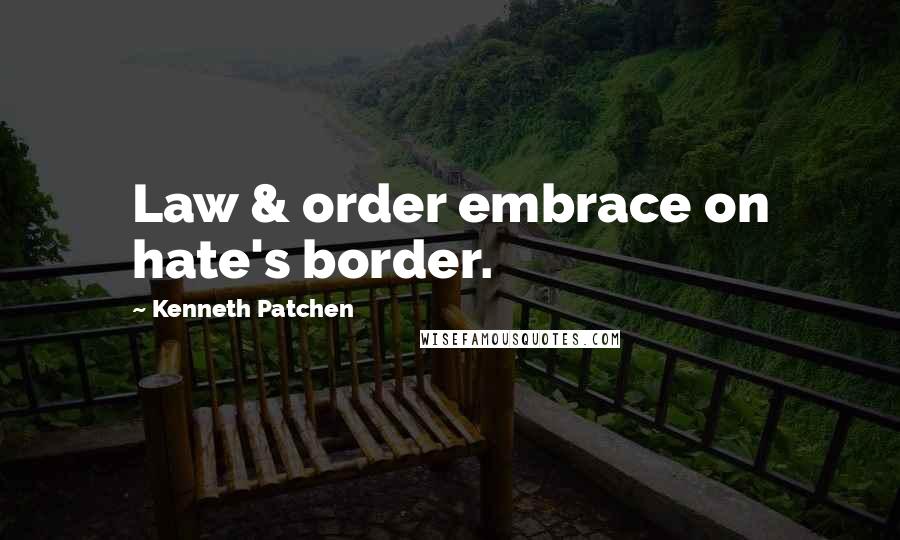 Kenneth Patchen Quotes: Law & order embrace on hate's border.