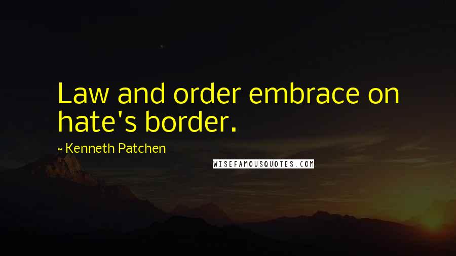 Kenneth Patchen Quotes: Law and order embrace on hate's border.