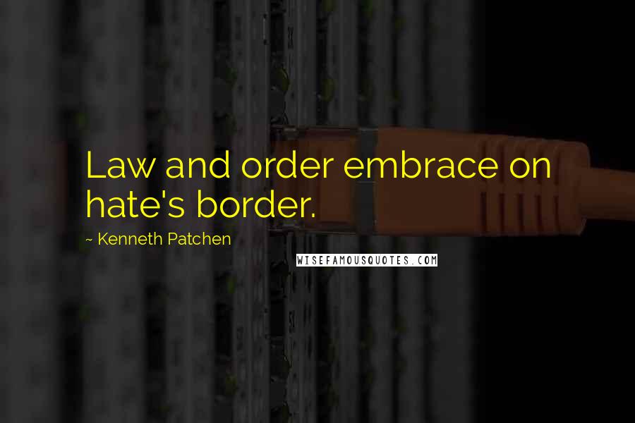 Kenneth Patchen Quotes: Law and order embrace on hate's border.