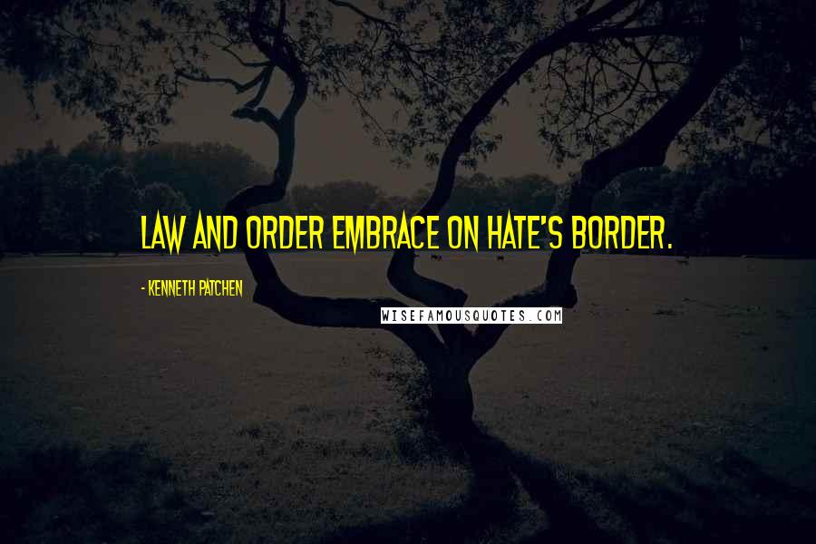 Kenneth Patchen Quotes: Law and order embrace on hate's border.