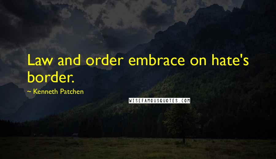 Kenneth Patchen Quotes: Law and order embrace on hate's border.