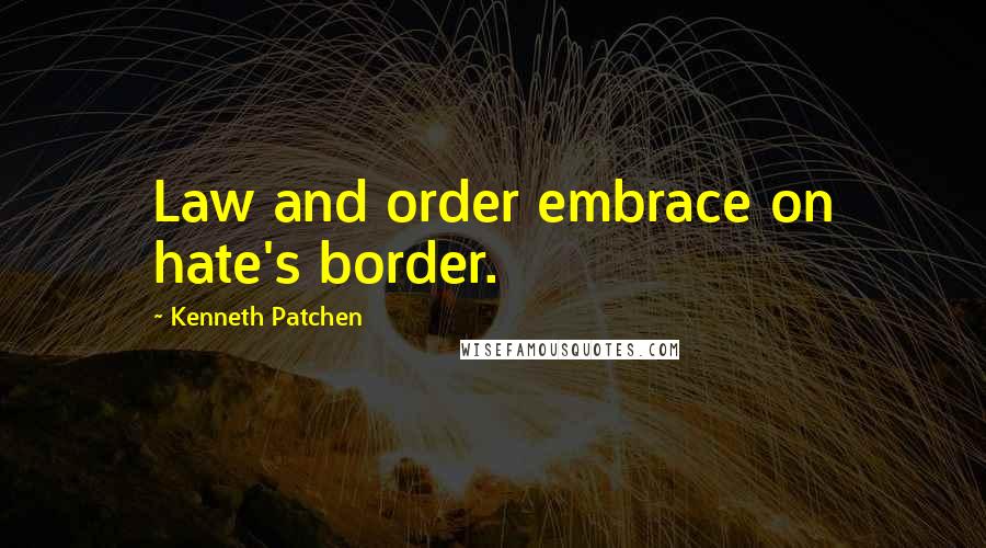Kenneth Patchen Quotes: Law and order embrace on hate's border.