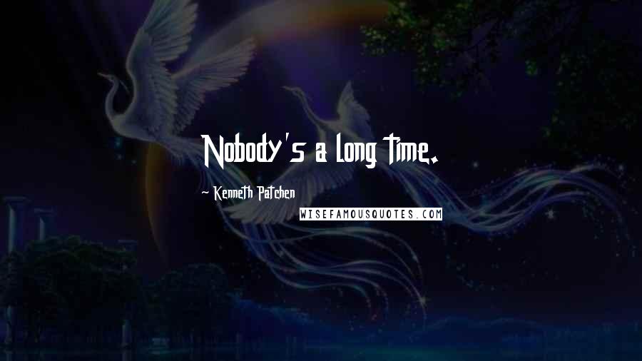 Kenneth Patchen Quotes: Nobody's a long time.