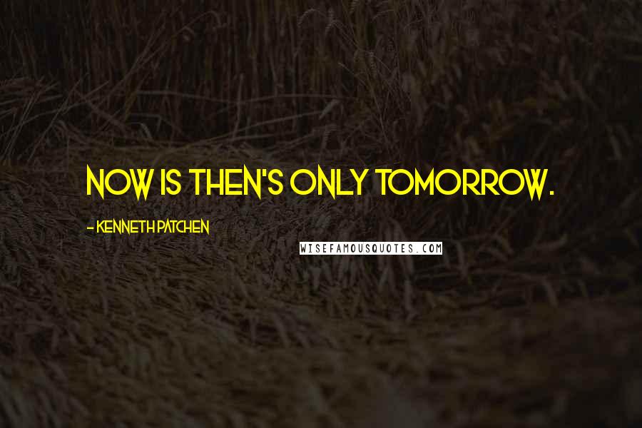 Kenneth Patchen Quotes: Now is then's only tomorrow.