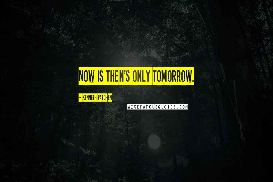 Kenneth Patchen Quotes: Now is then's only tomorrow.