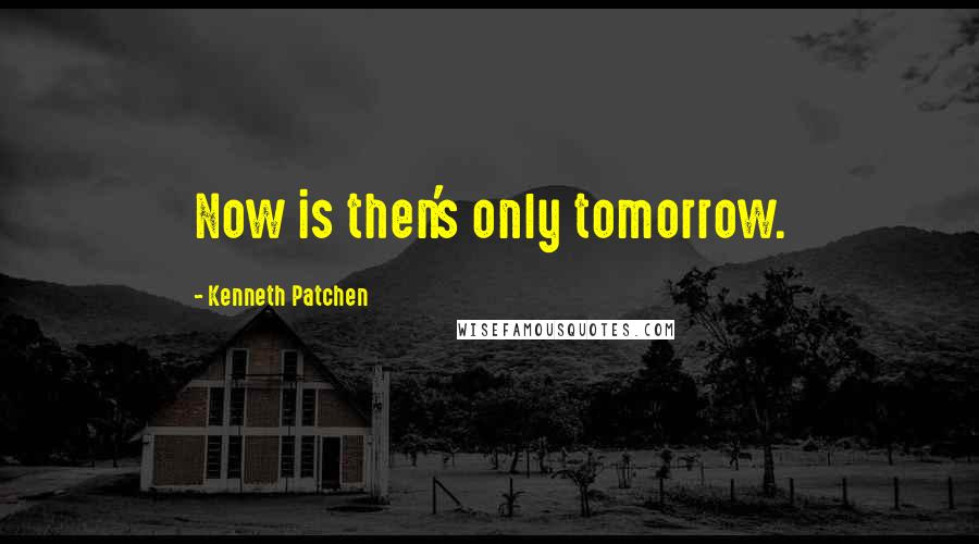 Kenneth Patchen Quotes: Now is then's only tomorrow.