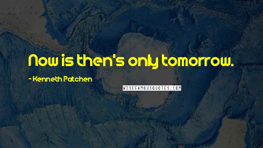 Kenneth Patchen Quotes: Now is then's only tomorrow.