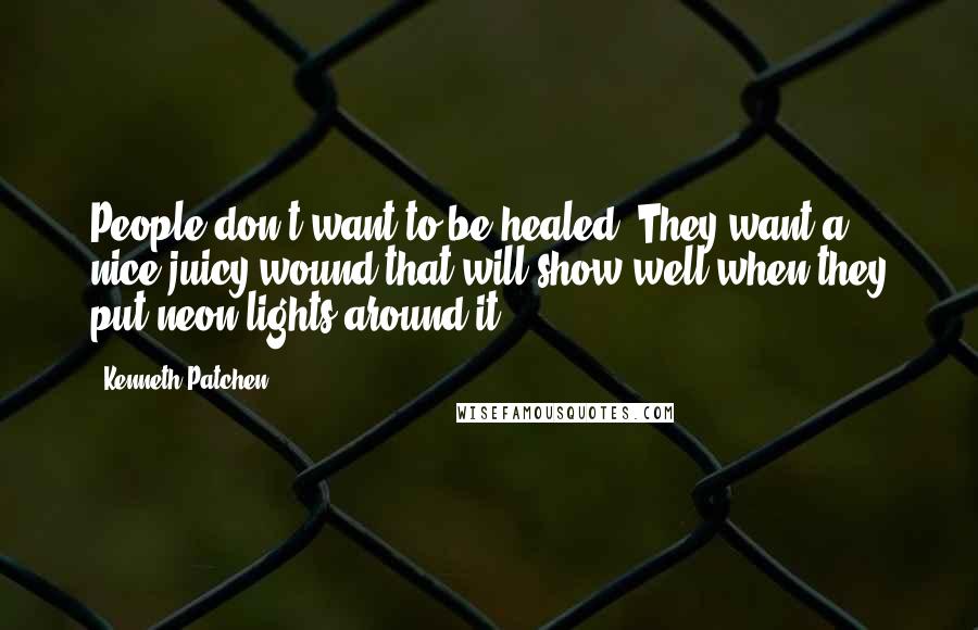 Kenneth Patchen Quotes: People don't want to be healed. They want a nice juicy wound that will show well when they put neon lights around it.