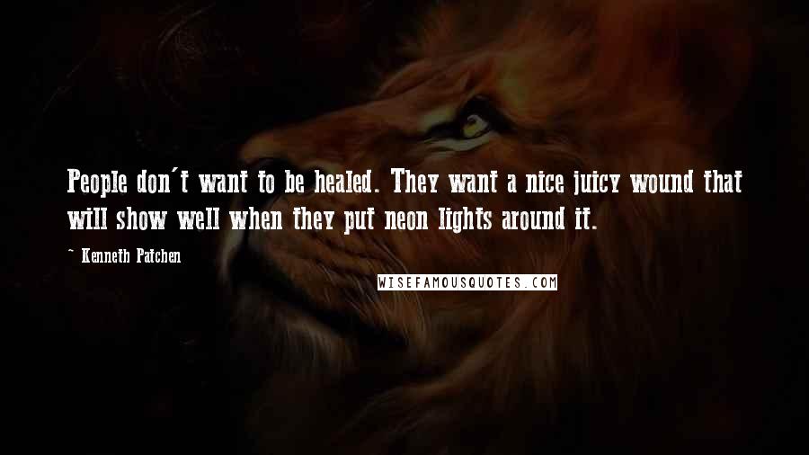 Kenneth Patchen Quotes: People don't want to be healed. They want a nice juicy wound that will show well when they put neon lights around it.