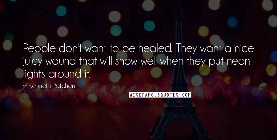 Kenneth Patchen Quotes: People don't want to be healed. They want a nice juicy wound that will show well when they put neon lights around it.