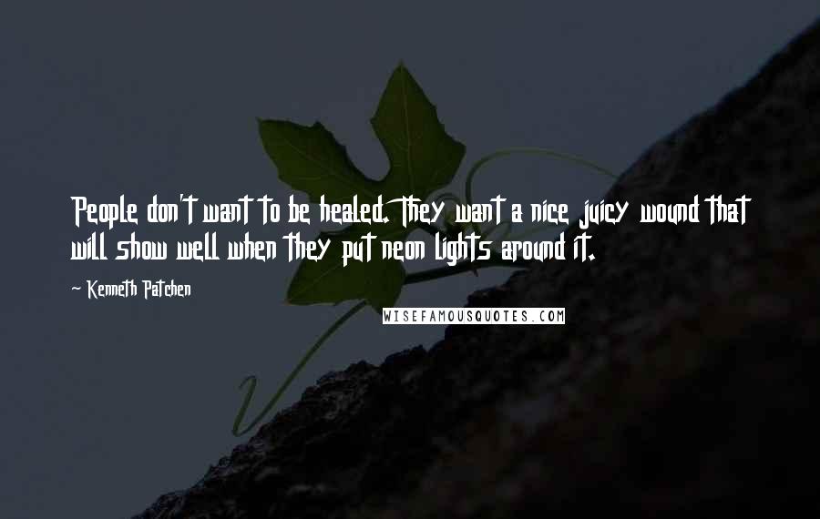 Kenneth Patchen Quotes: People don't want to be healed. They want a nice juicy wound that will show well when they put neon lights around it.