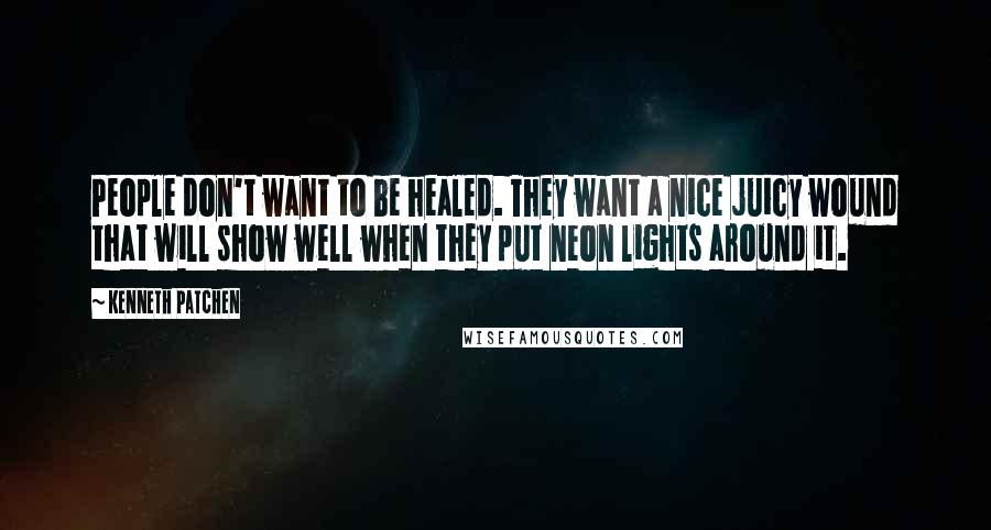Kenneth Patchen Quotes: People don't want to be healed. They want a nice juicy wound that will show well when they put neon lights around it.