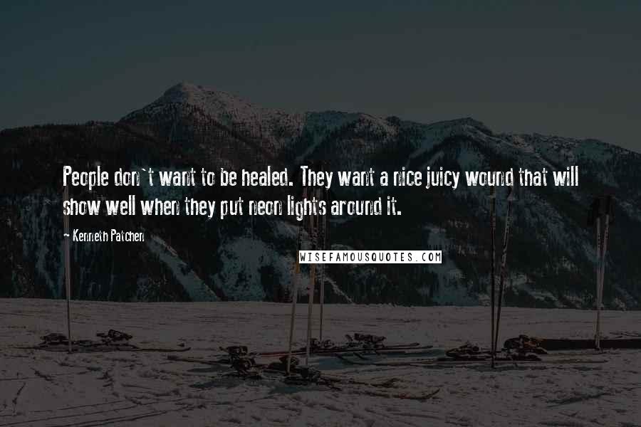 Kenneth Patchen Quotes: People don't want to be healed. They want a nice juicy wound that will show well when they put neon lights around it.
