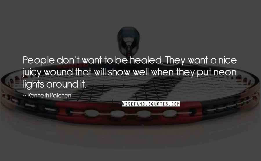 Kenneth Patchen Quotes: People don't want to be healed. They want a nice juicy wound that will show well when they put neon lights around it.