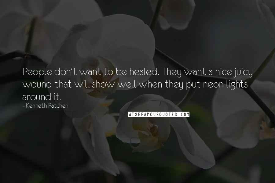 Kenneth Patchen Quotes: People don't want to be healed. They want a nice juicy wound that will show well when they put neon lights around it.