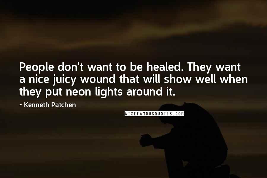 Kenneth Patchen Quotes: People don't want to be healed. They want a nice juicy wound that will show well when they put neon lights around it.