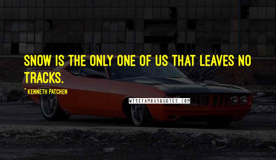 Kenneth Patchen Quotes: Snow is the only one of us that leaves no tracks.