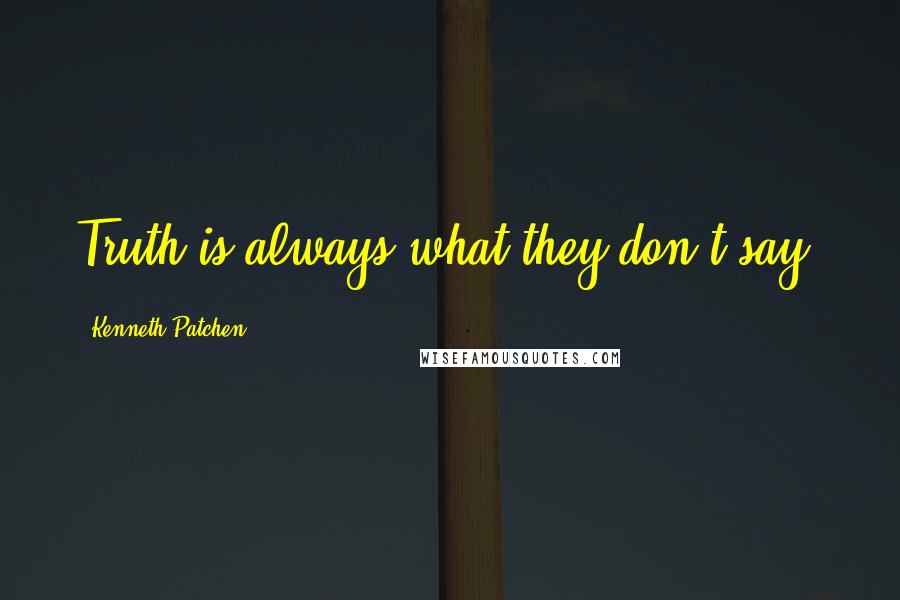 Kenneth Patchen Quotes: Truth is always what they don't say.