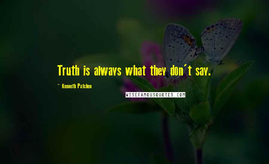 Kenneth Patchen Quotes: Truth is always what they don't say.