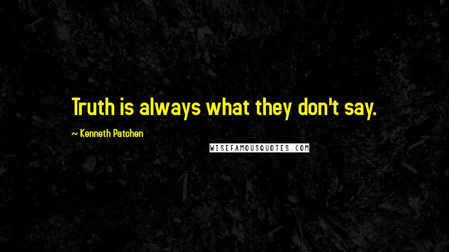 Kenneth Patchen Quotes: Truth is always what they don't say.