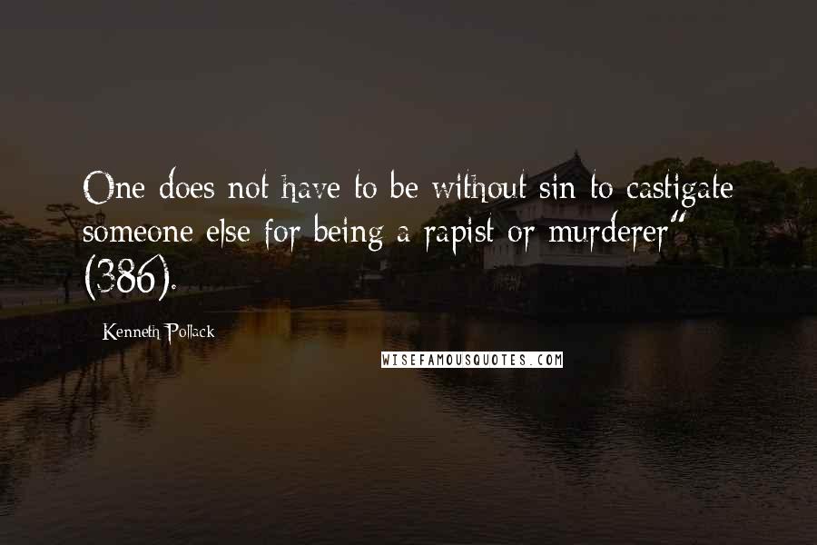Kenneth Pollack Quotes: One does not have to be without sin to castigate someone else for being a rapist or murderer" (386).