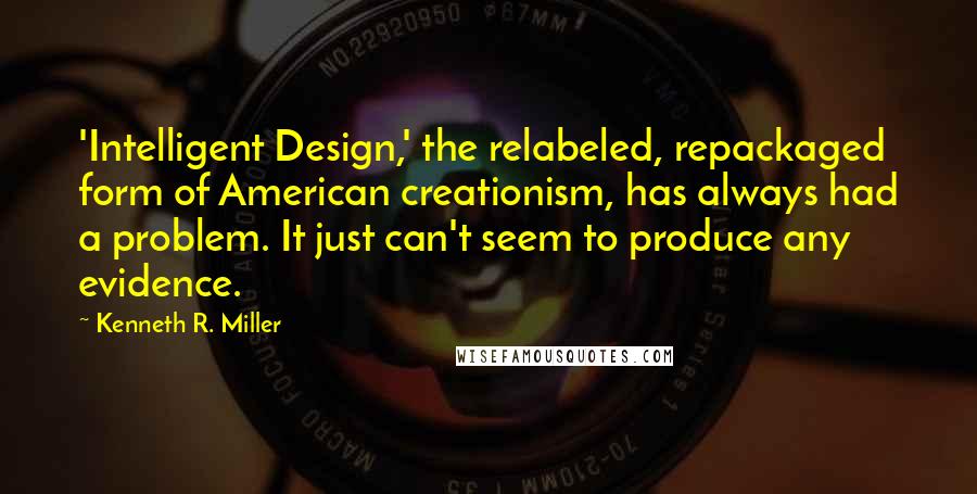 Kenneth R. Miller Quotes: 'Intelligent Design,' the relabeled, repackaged form of American creationism, has always had a problem. It just can't seem to produce any evidence.