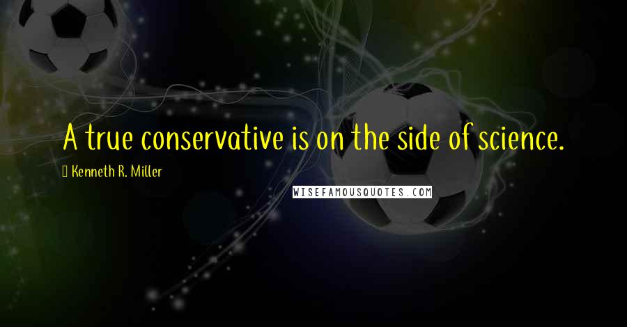 Kenneth R. Miller Quotes: A true conservative is on the side of science.