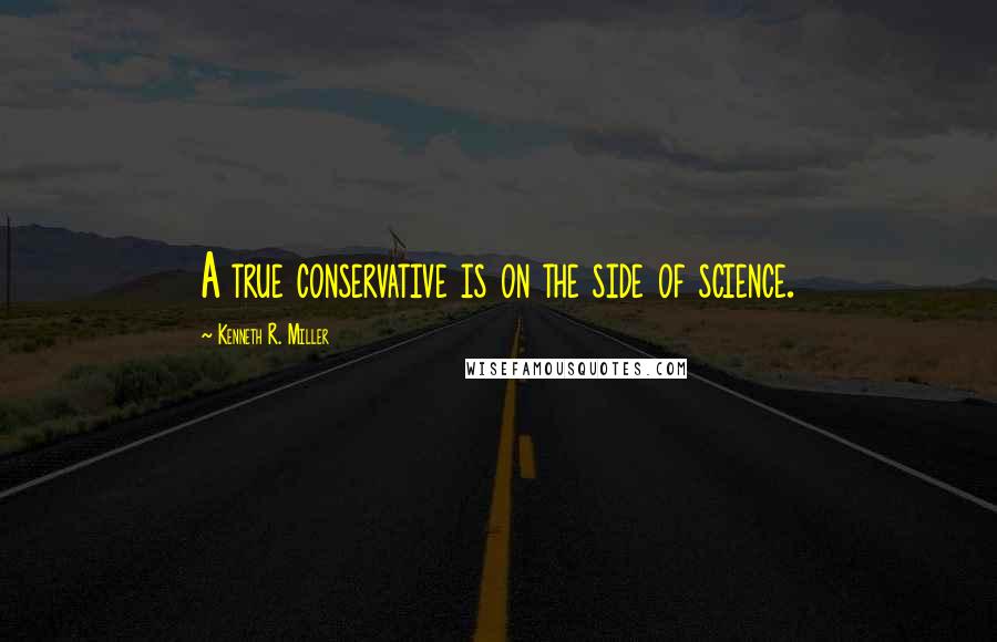 Kenneth R. Miller Quotes: A true conservative is on the side of science.