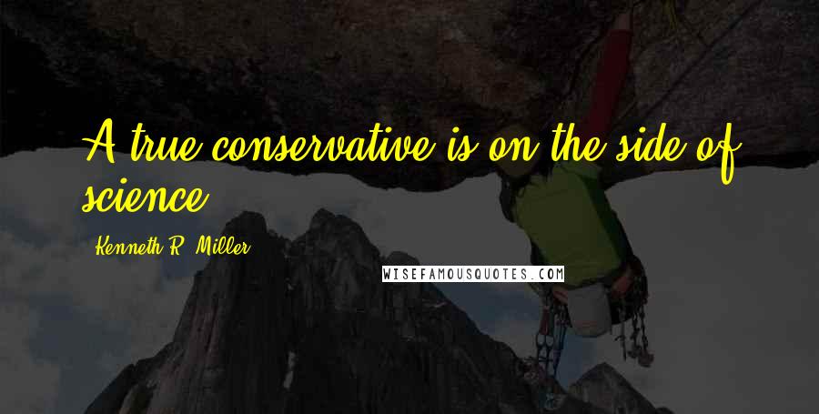 Kenneth R. Miller Quotes: A true conservative is on the side of science.