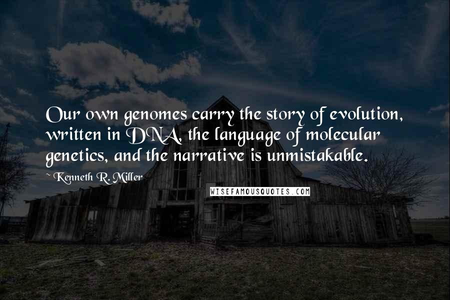 Kenneth R. Miller Quotes: Our own genomes carry the story of evolution, written in DNA, the language of molecular genetics, and the narrative is unmistakable.