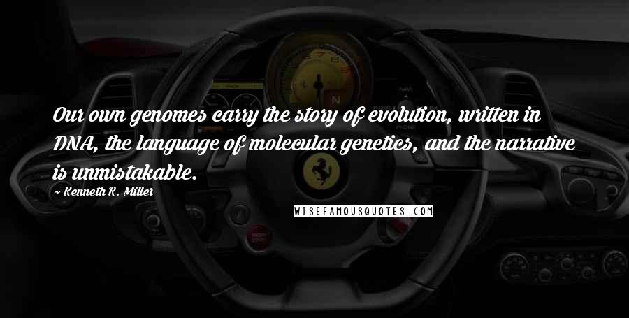 Kenneth R. Miller Quotes: Our own genomes carry the story of evolution, written in DNA, the language of molecular genetics, and the narrative is unmistakable.