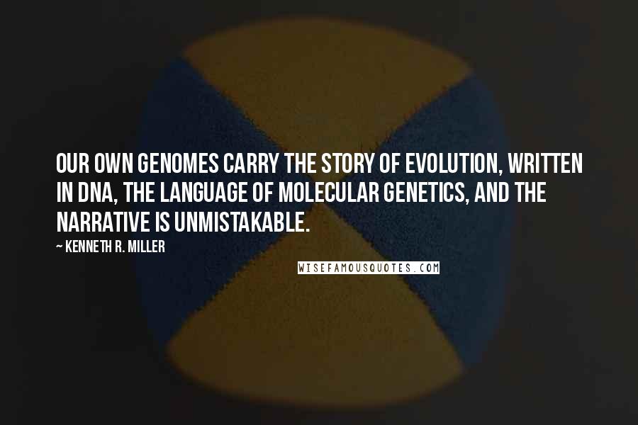 Kenneth R. Miller Quotes: Our own genomes carry the story of evolution, written in DNA, the language of molecular genetics, and the narrative is unmistakable.