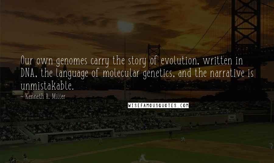 Kenneth R. Miller Quotes: Our own genomes carry the story of evolution, written in DNA, the language of molecular genetics, and the narrative is unmistakable.