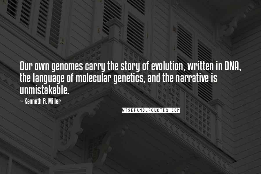 Kenneth R. Miller Quotes: Our own genomes carry the story of evolution, written in DNA, the language of molecular genetics, and the narrative is unmistakable.