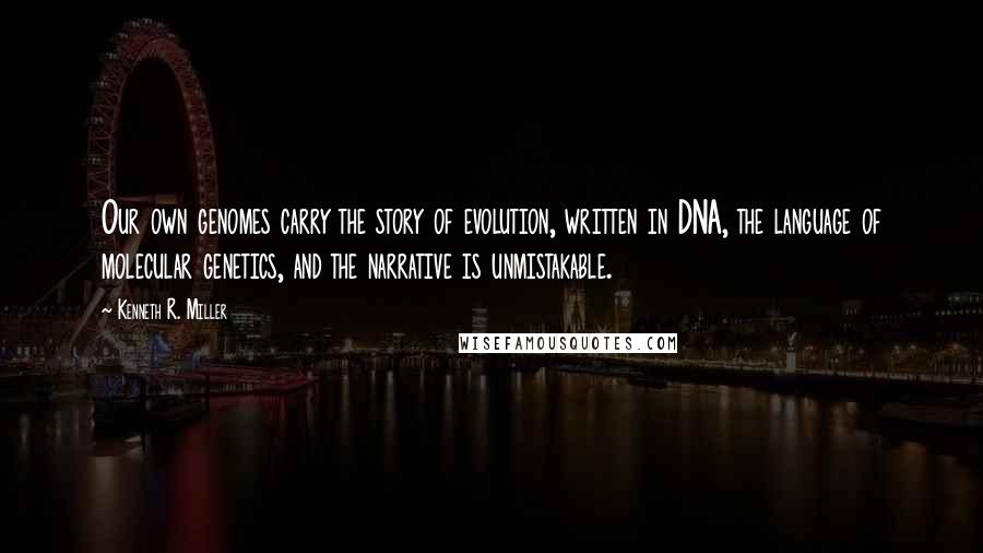 Kenneth R. Miller Quotes: Our own genomes carry the story of evolution, written in DNA, the language of molecular genetics, and the narrative is unmistakable.