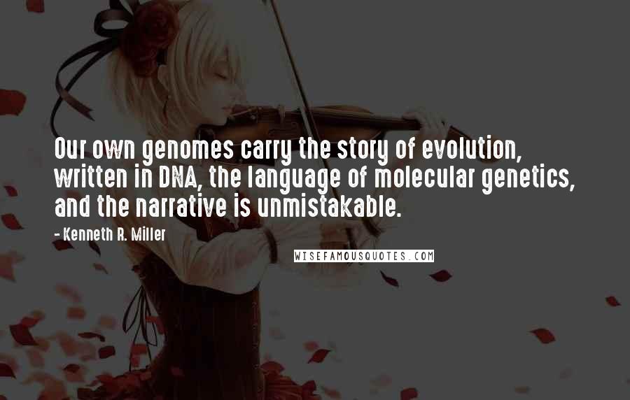 Kenneth R. Miller Quotes: Our own genomes carry the story of evolution, written in DNA, the language of molecular genetics, and the narrative is unmistakable.